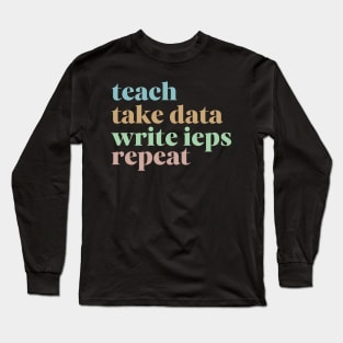 Teach Take Data Write IEPs Repeat, Sped Teacher Sticker, Special Education Long Sleeve T-Shirt